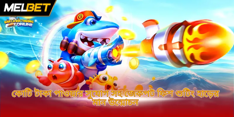 কোটি টাকা পাওয়ার সুযোগ সহ জেকপট ফিশ শুটিং হাড়ের মান উন্মোচন